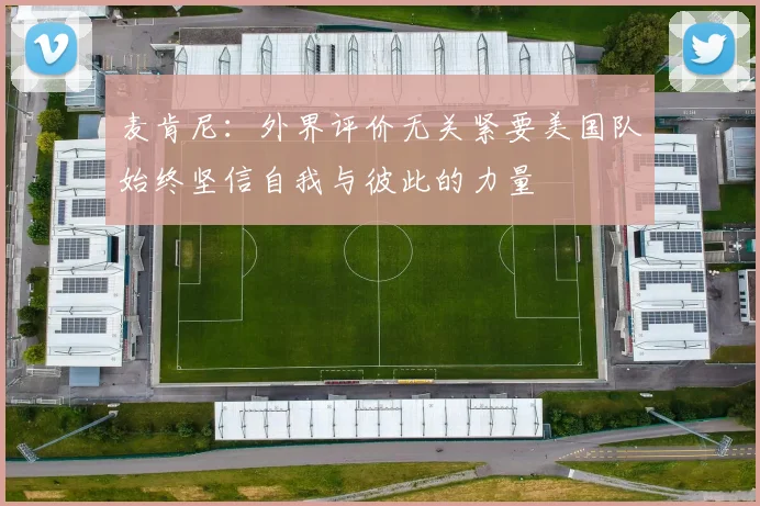 麦肯尼：外界评价无关紧要美国队始终坚信自我与彼此的力量