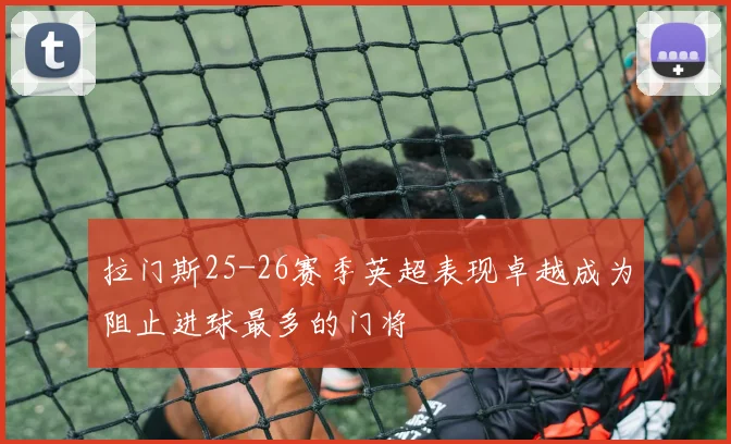 拉门斯25-26赛季英超表现卓越成为阻止进球最多的门将