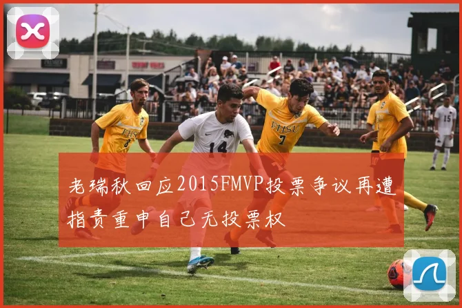 老瑞秋回应2015FMVP投票争议再遭指责重申自己无投票权