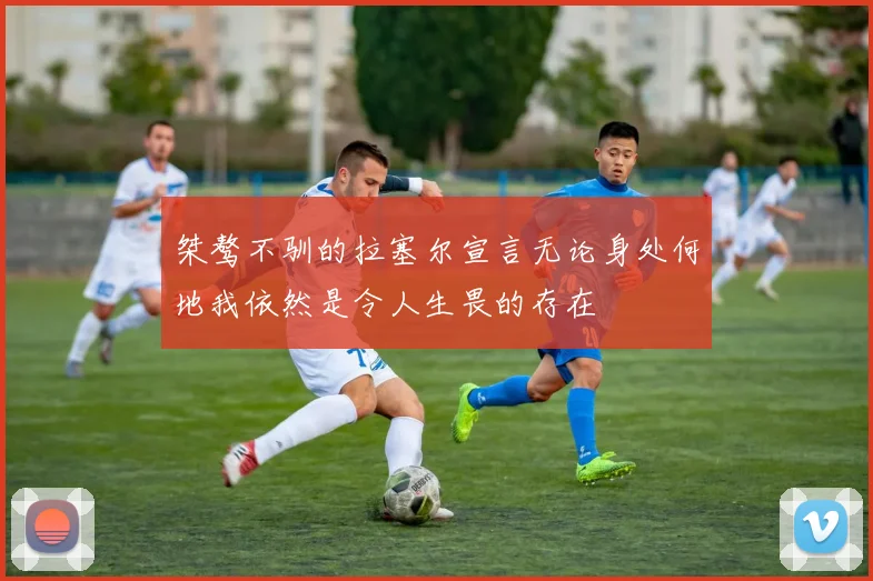 桀骜不驯的拉塞尔宣言无论身处何地我依然是令人生畏的存在