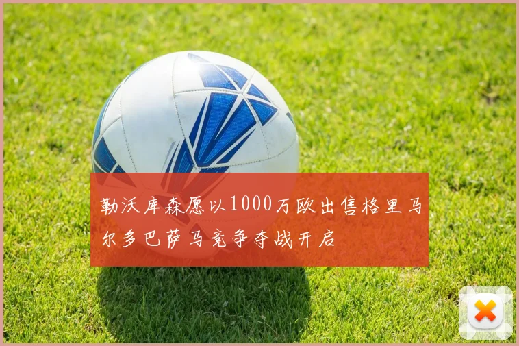 勒沃库森愿以1000万欧出售格里马尔多巴萨马竞争夺战开启