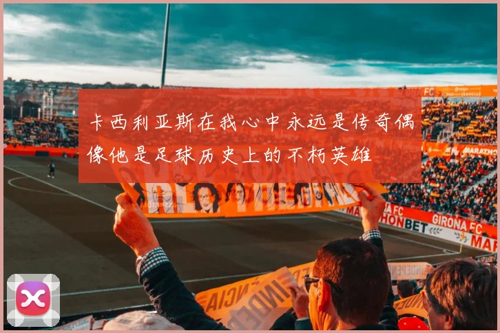 卡西利亚斯在我心中永远是传奇偶像他是足球历史上的不朽英雄