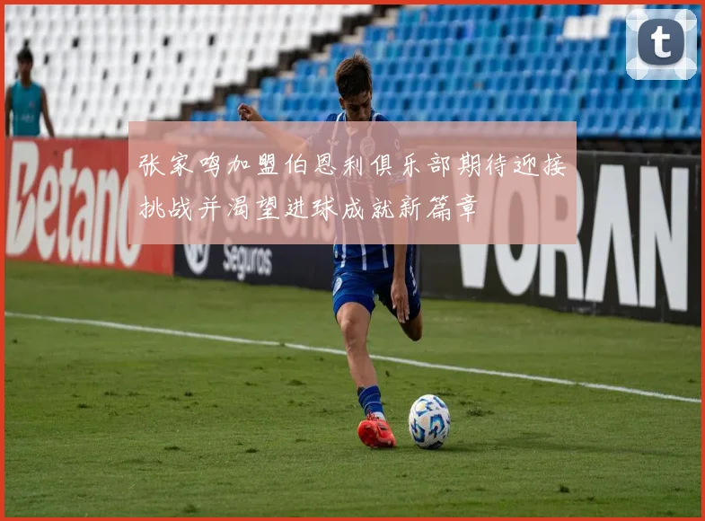 张家鸣加盟伯恩利俱乐部期待迎接挑战并渴望进球成就新篇章