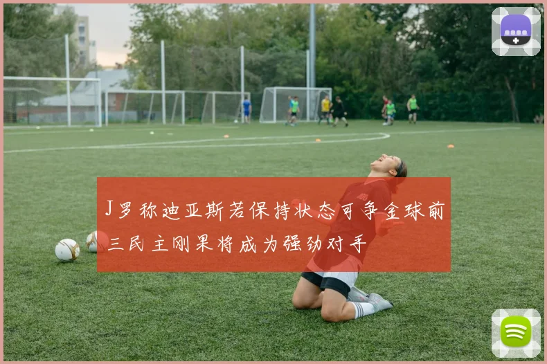 J罗称迪亚斯若保持状态可争金球前三民主刚果将成为强劲对手